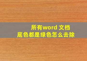 所有word 文档底色都是绿色怎么去除